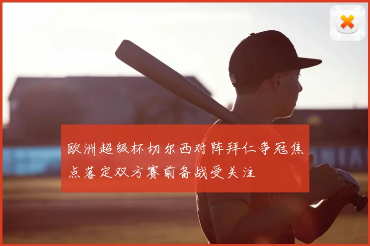 欧洲超级杯切尔西对阵拜仁争冠焦点落定双方赛前备战受关注