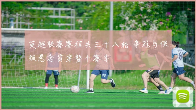 英超联赛赛程共三十八轮 争冠与保级悬念贯穿整个赛季