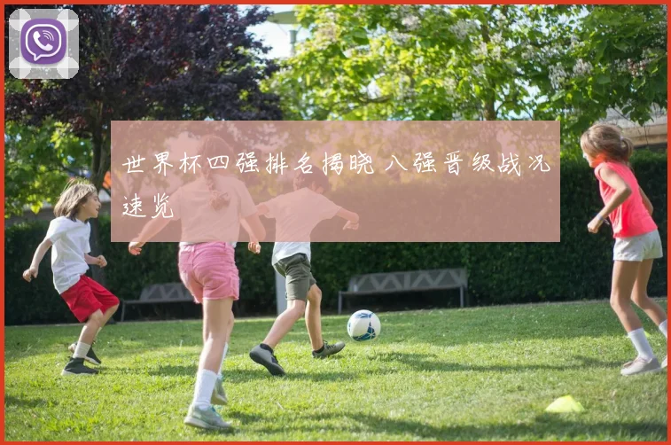 世界杯四强排名揭晓 八强晋级战况速览