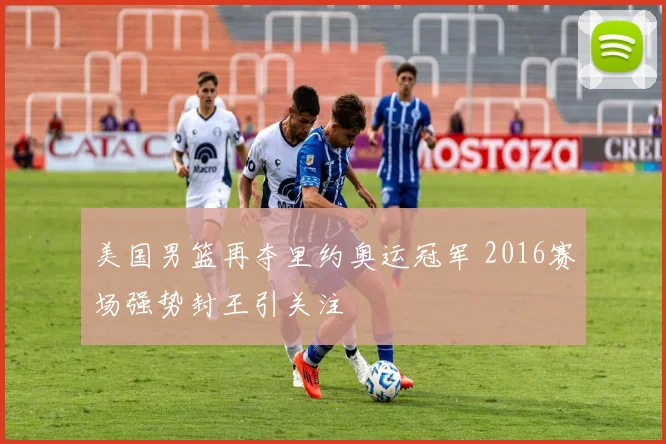 美国男篮再夺里约奥运冠军 2016赛场强势封王引关注