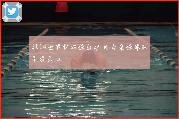 2014世界杯四强出炉 谁是最强球队引发关注