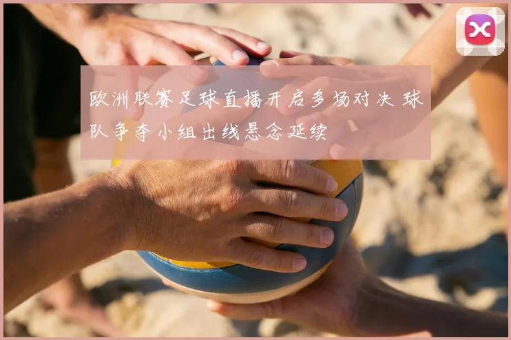 欧洲联赛足球直播开启多场对决 球队争夺小组出线悬念延续