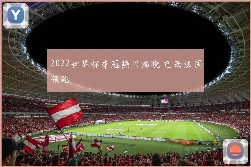 2022世界杯夺冠热门揭晓 巴西法国领跑