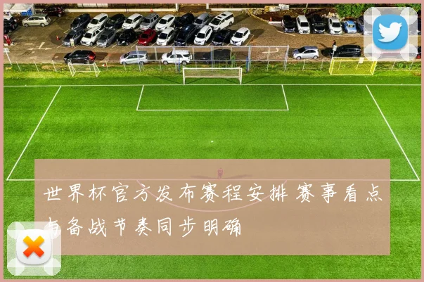 世界杯官方发布赛程安排 赛事看点与备战节奏同步明确