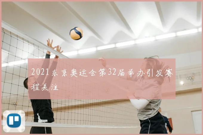 2021东京奥运会第32届举办引发赛程关注