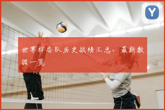 世界杯各队历史战绩汇总,最新数据一览