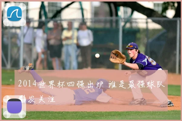 2014世界杯四强出炉 谁是最强球队引发关注