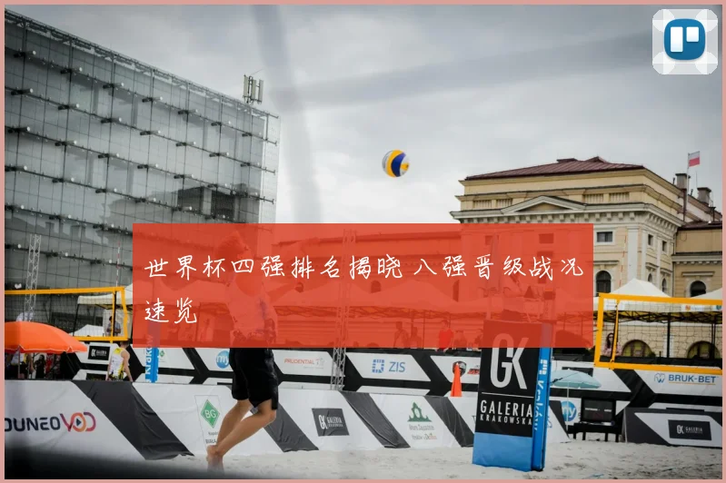 世界杯四强排名揭晓 八强晋级战况速览