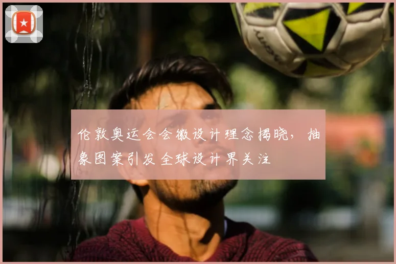 伦敦奥运会会徽设计理念揭晓，抽象图案引发全球设计界关注