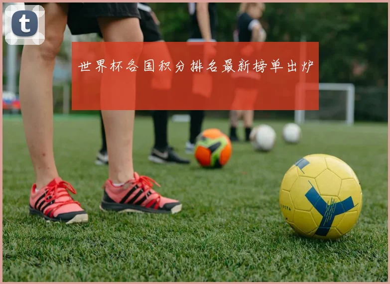 世界杯各国积分排名最新榜单出炉