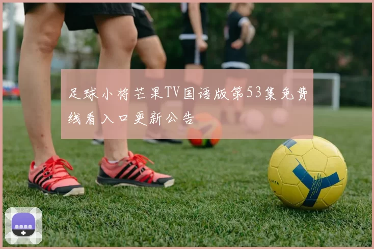 足球小将芒果TV国语版第53集免费线看入口更新公告