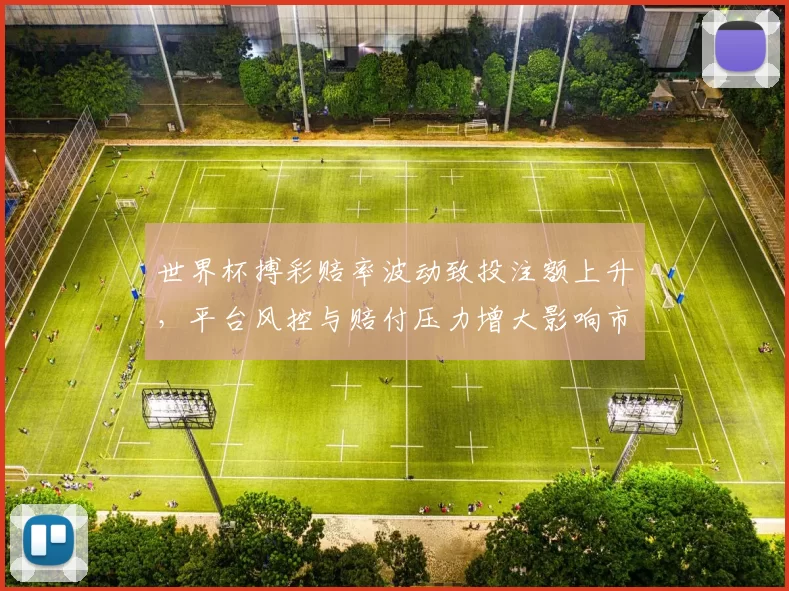 世界杯搏彩赔率波动致投注额上升，平台风控与赔付压力增大影响市场稳定