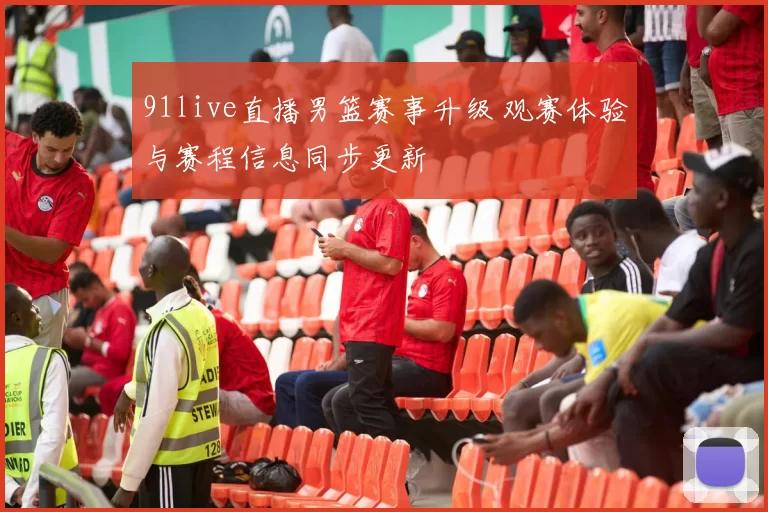 91live直播男篮赛事升级 观赛体验与赛程信息同步更新