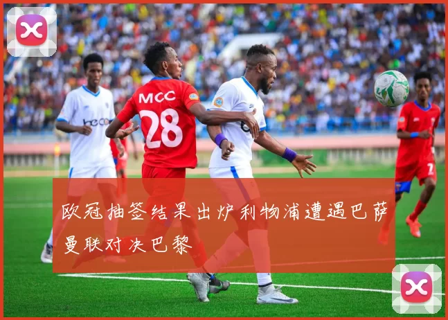 欧冠抽签结果出炉利物浦遭遇巴萨曼联对决巴黎