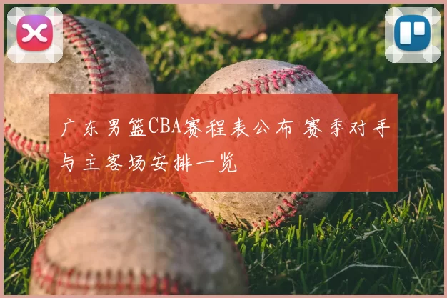 广东男篮CBA赛程表公布 赛季对手与主客场安排一览