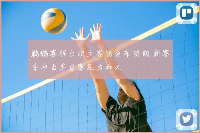 鹈鹕赛程出炉主客场分布明朗 新赛季冲击季后赛压力加大