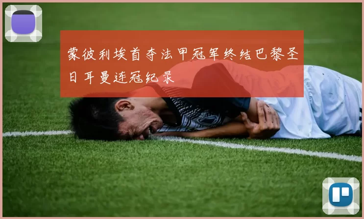 蒙彼利埃首夺法甲冠军终结巴黎圣日耳曼连冠纪录