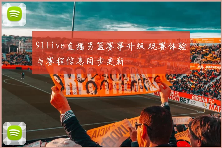 91live直播男篮赛事升级 观赛体验与赛程信息同步更新