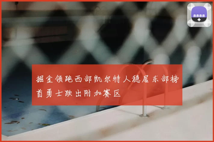 掘金领跑西部凯尔特人稳居东部榜首勇士跌出附加赛区