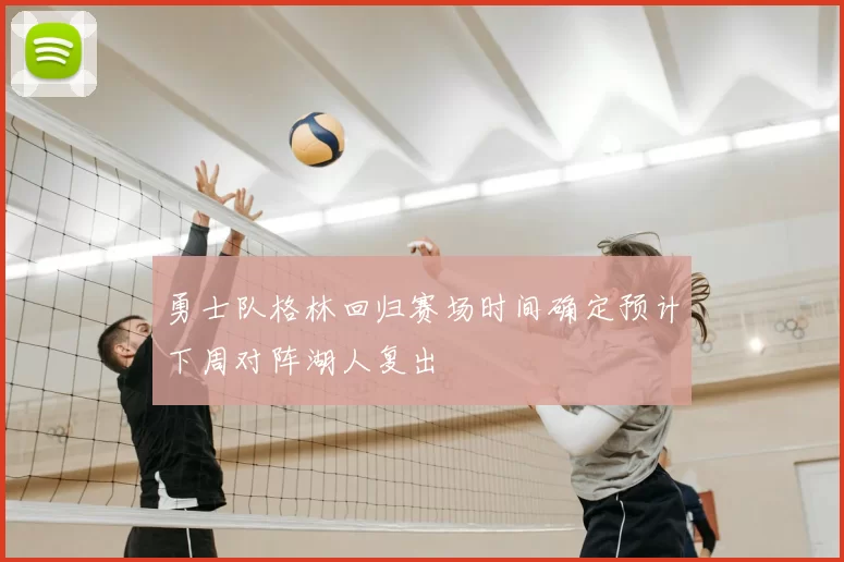 勇士队格林回归赛场时间确定预计下周对阵湖人复出