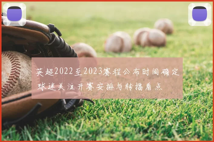 英超2022至2023赛程公布时间确定 球迷关注开赛安排与转播看点