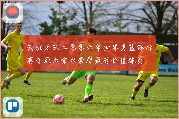 西班牙队二零零六年世界男篮锦标赛夺冠加索尔荣膺最有价值球员