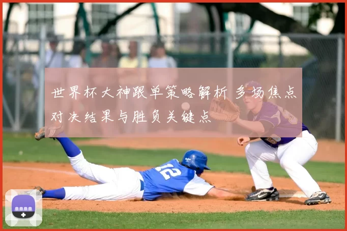 世界杯大神跟单策略解析 多场焦点对决结果与胜负关键点